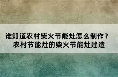 谁知道农村柴火节能灶怎么制作？ 农村节能灶的柴火节能灶建造